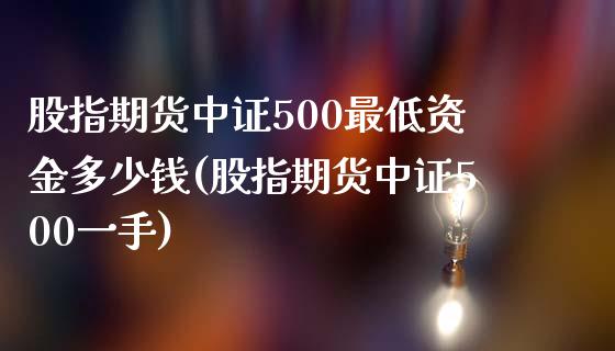 股指期货中证500最低资金多少钱(股指期货中证500一手)