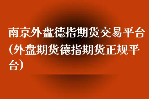 南京外盘德指期货交易平台(外盘期货德指期货正规平台)